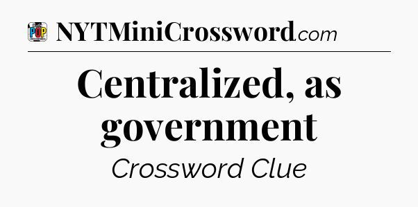 Centralized, as government Crossword Clue