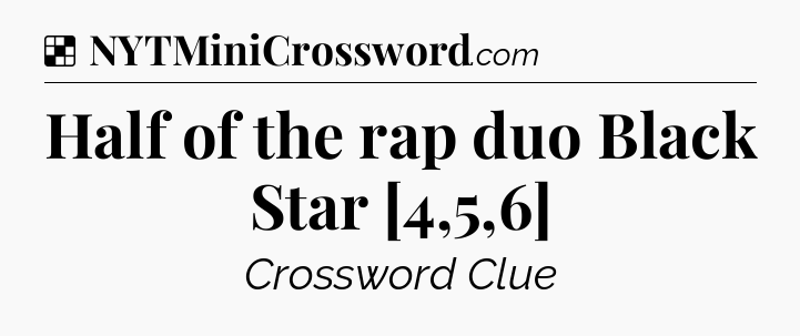 Solution: Half of the rap duo Black Star [4,5,6] - NYT Crossword