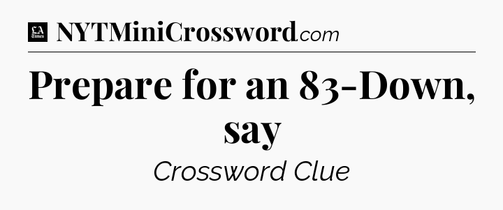 Prepare for an 83-Down, say - LA Times Crossword