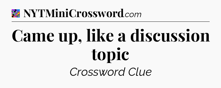 Came up, like a discussion topic Crossword Clue