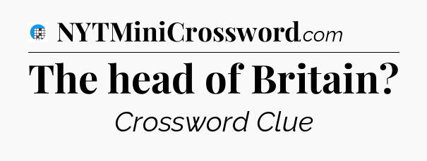 The head of Britain Crossword Clue