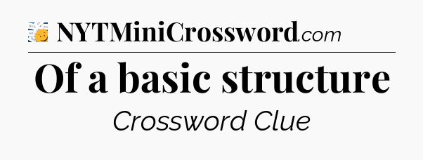 Of a basic structure - 7 Little Words