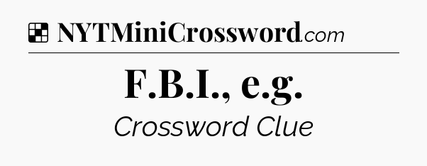 Solution: F.B.I., e.g - NYT Crossword
