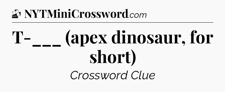 T-___ (apex dinosaur, for short) - Daily Themed Classic Crossword