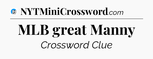 MLB great Manny Crossword Clue