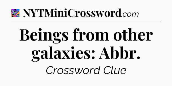 Beings from other galaxies: Abbr Crossword Clue