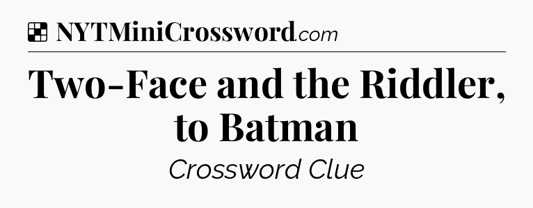 Solution: Two-Face and the Riddler, to Batman - NYT Crossword