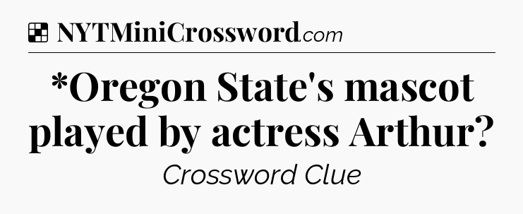 Solution: *Oregon State's mascot played by actress Arthur - NYT Crossword