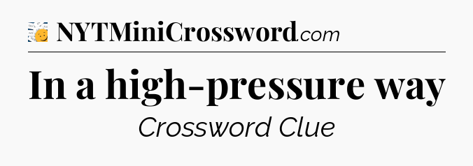 In a high-pressure way - 7 Little Words