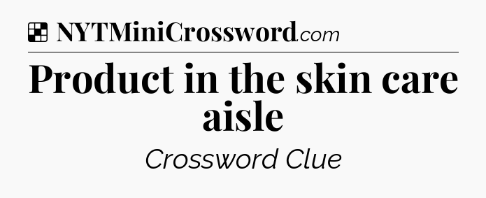Solution: Product in the skin care aisle - NYT Crossword