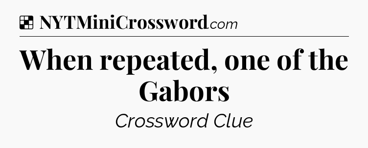 Solution: When repeated, one of the Gabors - NYT Crossword