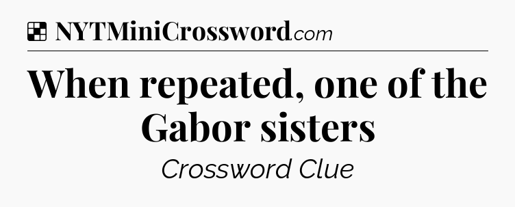 Solution: When repeated, one of the Gabor sisters - NYT Crossword