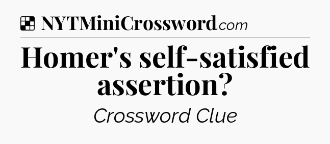 Solution: Homer's self-satisfied assertion - NYT Crossword