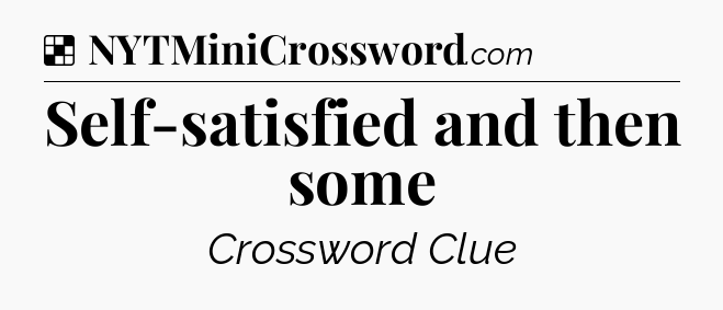 Solution: Self-satisfied and then some - NYT Crossword