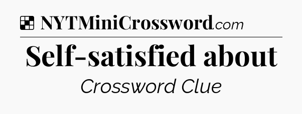 Solution: Self-satisfied about - NYT Crossword