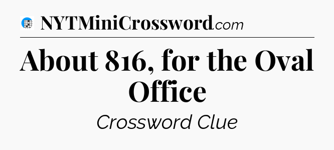 About 816, for the Oval Office Crossword Clue