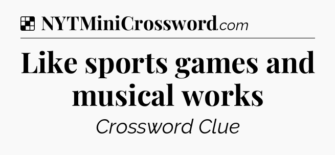 Solution: Like sports games and musical works - NYT Crossword