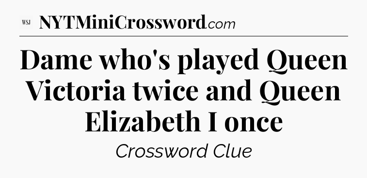 Dame who's played Queen Victoria twice and Queen Elizabeth I once - WSJ Crossword