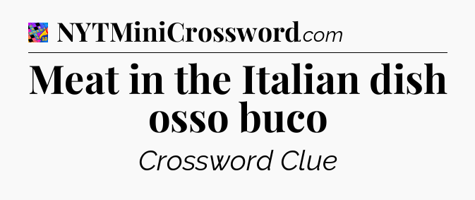 Meat in the Italian dish osso buco Crossword Clue