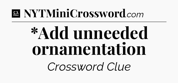 *Add unneeded ornamentation - LA Times Crossword
