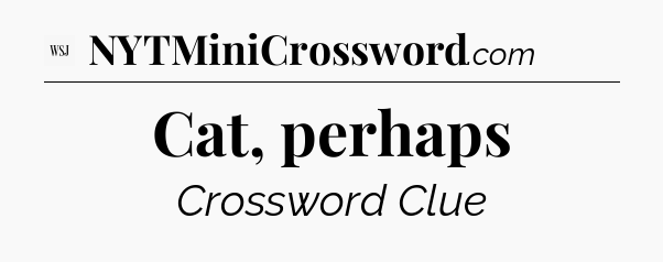 Cat, perhaps - WSJ Crossword