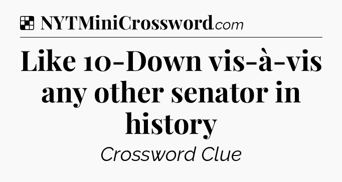Solution: Like 10-Down vis-à-vis any other senator in history - NYT Crossword