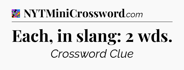 Each, in slang: 2 wds Crossword Clue
