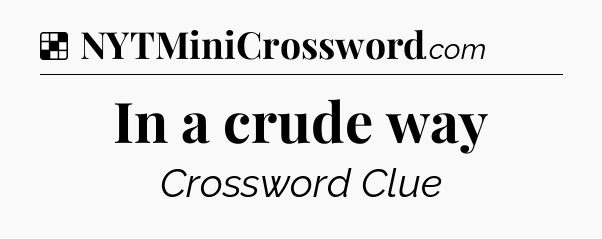 Solution: In a crude way - NYT Crossword