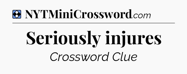 Solution: Seriously injures - NYT Mini Crossword