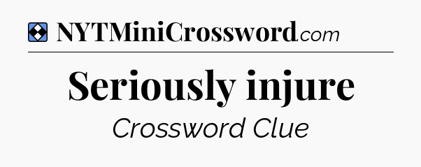 Solution: Seriously injure - NYT Mini Crossword