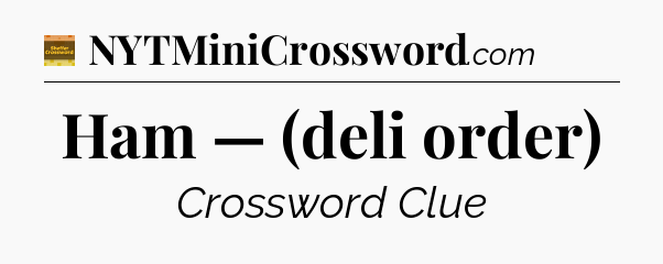Ham — (deli order) - Eugene Sheffer Crossword