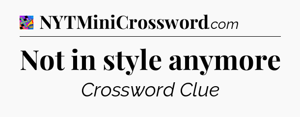 Not in style anymore Crossword Clue