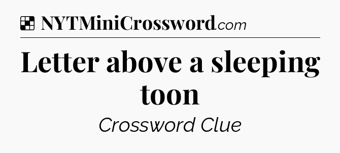 Solution: Letter above a sleeping toon - NYT Crossword