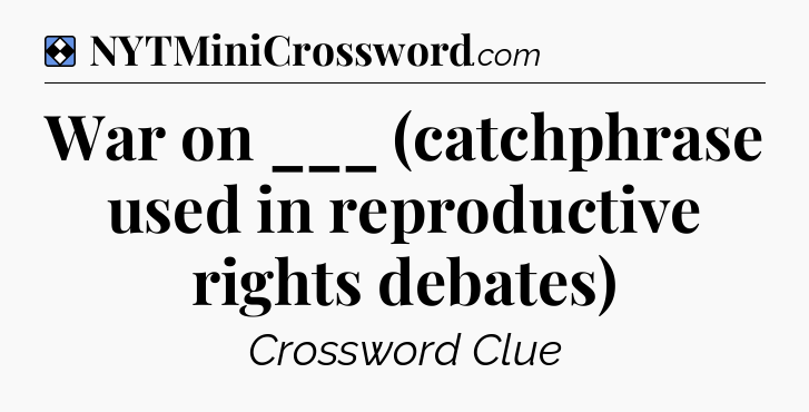 Solution: War on ___ (catchphrase used in reproductive rights debates) - NYT Mini Crossword