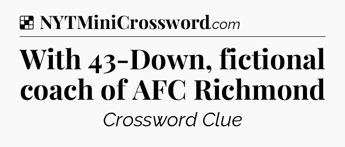 Solution: With 43-Down, fictional coach of AFC Richmond - NYT Crossword