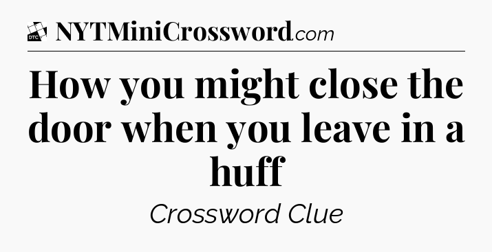 How you might close the door when you leave in a huff - Daily Themed Classic Crossword