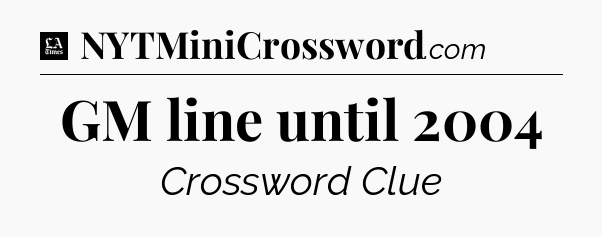 GM line until 2004 - LA Times Crossword