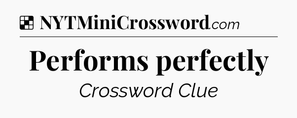 Solution: Performs perfectly - NYT Crossword