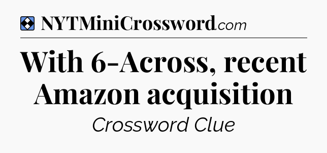 Solution: With 6-Across, recent Amazon acquisition - NYT Mini Crossword