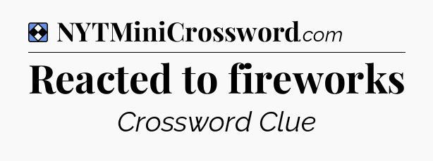 Solution: Reacted to fireworks - NYT Mini Crossword