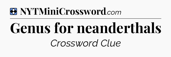 Solution: Genus for neanderthals - NYT Mini Crossword