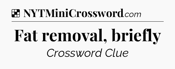 Solution: Fat removal, briefly - NYT Crossword