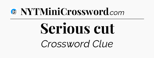 Serious cut Crossword Clue