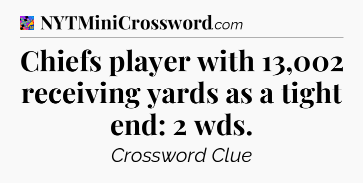 Chiefs player with 13,002 receiving yards as a tight end: 2 wds Crossword Clue