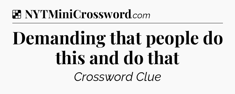 Solution: Demanding that people do this and do that - NYT Crossword