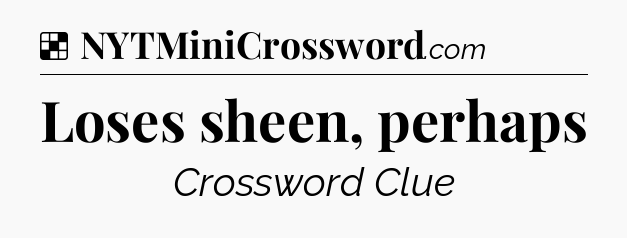 Solution: Loses sheen, perhaps - NYT Crossword