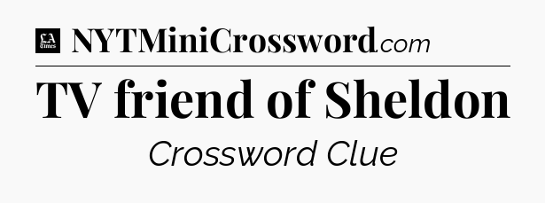 TV friend of Sheldon - LA Times Crossword