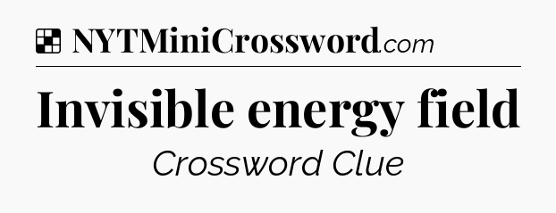 Solution: Invisible energy field - NYT Crossword