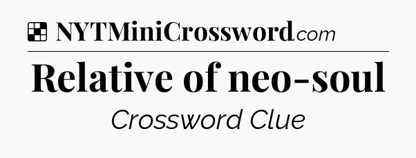 Solution: Relative of neo-soul - NYT Crossword