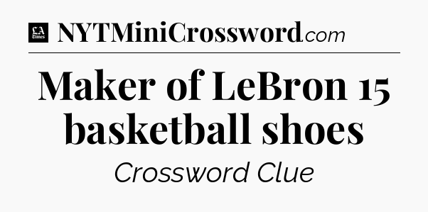 Maker of LeBron 15 basketball shoes - LA Times Crossword
